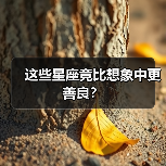 这些星座竟比想象中更善良?(图1) 这些星座竟比想象中更善良?(图1)