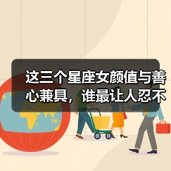 这三个星座女颜值与善心兼具,谁最让人忍不住靠近?(图1) 这三个星座女颜值与善心兼具,谁最让人忍不住靠近?(图1)