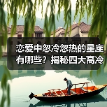 恋爱中忽冷忽热的星座有哪些?揭秘四大高冷星座(图2) 恋爱中忽冷忽热的星座有哪些?揭秘四大高冷星座(图2)