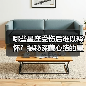 哪些星座受伤后难以释怀?揭秘深藏心结的星座秘密(图3) 哪些星座受伤后难以释怀?揭秘深藏心结的星座秘密(图3)