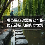 哪些星座偏爱独处?揭秘安静星人的内心世界(图1) 哪些星座偏爱独处?揭秘安静星人的内心世界(图1)