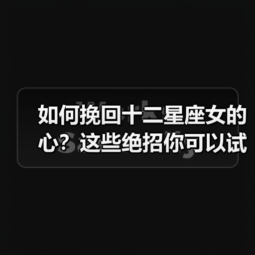 如何挽回十二星座女的心?这些绝招你可以试试(图3) 如何挽回十二星座女的心?这些绝招你可以试试(图3)