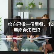 给自己做一份早餐,12星座会乐意吗(图1) 给自己做一份早餐,12星座会乐意吗(图1)