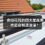 舍得花钱的四大星座男,谁最会制造浪漫?(图4) 舍得花钱的四大星座男,谁最会制造浪漫?(图4)