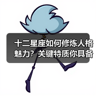 十二星座如何修炼人格魅力?关键特质你具备吗(图4) 十二星座如何修炼人格魅力?关键特质你具备吗(图4)