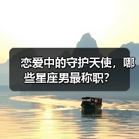 恋爱中的守护天使,哪些星座男最称职?(图3) 恋爱中的守护天使,哪些星座男最称职?(图3)