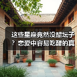 这些星座竟然没醋坛子?恋爱中容易吃醋的真相(图1) 这些星座竟然没醋坛子?恋爱中容易吃醋的真相(图1)