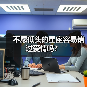 不愿低头的星座容易错过爱情吗?(图4) 不愿低头的星座容易错过爱情吗?(图4)