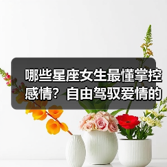 哪些星座女生最懂掌控感情?自由驾驭爱情的天选之子(图3) 哪些星座女生最懂掌控感情?自由驾驭爱情的天选之子(图3)