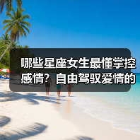 哪些星座女生最懂掌控感情?自由驾驭爱情的天选之子(图2) 哪些星座女生最懂掌控感情?自由驾驭爱情的天选之子(图2)