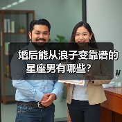 婚后能从浪子变靠谱的星座男有哪些?(图2) 婚后能从浪子变靠谱的星座男有哪些?(图2)