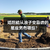 婚后能从浪子变靠谱的星座男有哪些?(图1) 婚后能从浪子变靠谱的星座男有哪些?(图1)