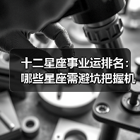 十二星座事业运排名:哪些星座需避坑把握机遇?(图1) 十二星座事业运排名:哪些星座需避坑把握机遇?(图1)