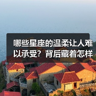 哪些星座的温柔让人难以承受?背后藏着怎样的脆弱真相?(图2) 哪些星座的温柔让人难以承受?背后藏着怎样的脆弱真相?(图2)