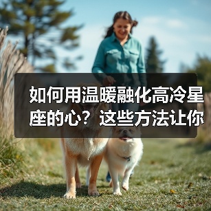 如何用温暖融化高冷星座的心?这些方法让你轻松靠近(图2) 如何用温暖融化高冷星座的心?这些方法让你轻松靠近(图2)