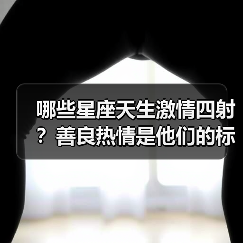哪些星座天生激情四射?善良热情是他们的标签!(图3) 哪些星座天生激情四射?善良热情是他们的标签!(图3)