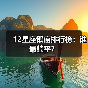 12星座懒癌排行榜:谁最躺平?(图3) 12星座懒癌排行榜:谁最躺平?(图3)