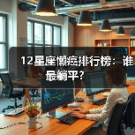 12星座懒癌排行榜:谁最躺平?(图4) 12星座懒癌排行榜:谁最躺平?(图4)