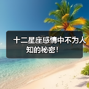 十二星座感情中不为人知的秘密!(图2) 十二星座感情中不为人知的秘密!(图2)