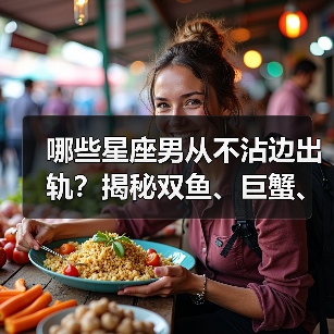 哪些星座男从不沾边出轨?揭秘双鱼、巨蟹、天蝎的忠贞密码(图4) 哪些星座男从不沾边出轨?揭秘双鱼、巨蟹、天蝎的忠贞密码(图4)