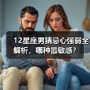 12星座男猜忌心强弱全解析,哪种最敏感?(图1) 12星座男猜忌心强弱全解析,哪种最敏感?(图1)