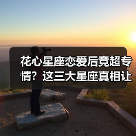 花心星座恋爱后竟超专情?这三大星座真相让人意外(图1) 花心星座恋爱后竟超专情?这三大星座真相让人意外(图1)