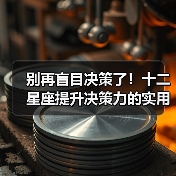 别再盲目决策了!十二星座提升决策力的实用技巧(图2) 别再盲目决策了!十二星座提升决策力的实用技巧(图2)