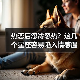 热恋后忽冷忽热?这几个星座容易陷入情感温差陷阱(图4) 热恋后忽冷忽热?这几个星座容易陷入情感温差陷阱(图4)