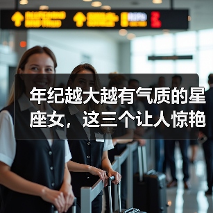 年纪越大越有气质的星座女,这三个让人惊艳时光(图1) 年纪越大越有气质的星座女,这三个让人惊艳时光(图1)