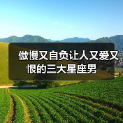 傲慢又自负让人又爱又恨的三大星座男(图2) 傲慢又自负让人又爱又恨的三大星座男(图2)