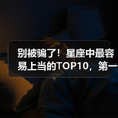 别被骗了!星座中最容易上当的TOP10,第一名令人意外(图1) 别被骗了!星座中最容易上当的TOP10,第一名令人意外(图1)
