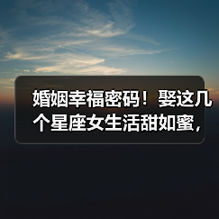 婚姻幸福密码！娶这几个星座女生活甜如蜜，日子越过越红火（图4）