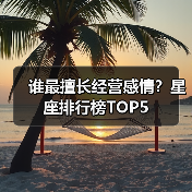 谁最擅长经营感情?星座排行榜TOP5(图1) 谁最擅长经营感情?星座排行榜TOP5(图1)