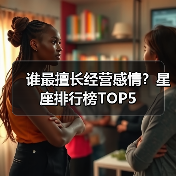 谁最擅长经营感情?星座排行榜TOP5(图3) 谁最擅长经营感情?星座排行榜TOP5(图3)