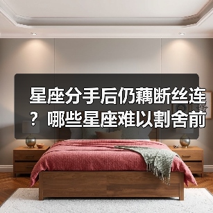 星座分手后仍藕断丝连？哪些星座难以割舍前任感情（图2）