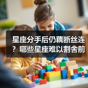 星座分手后仍藕断丝连？哪些星座难以割舍前任感情（图1）
