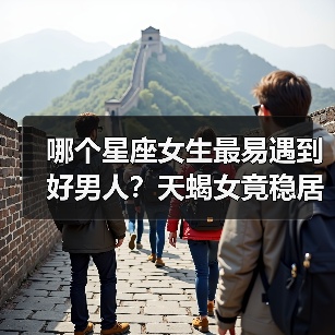 哪个星座女生最易遇到好男人?天蝎女竟稳居榜首(图1) 哪个星座女生最易遇到好男人?天蝎女竟稳居榜首(图1)