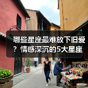 哪些星座最难放下旧爱?情感深沉的5大星座分析(图3) 哪些星座最难放下旧爱?情感深沉的5大星座分析(图3)
