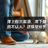 床上甜言蜜语,床下翻脸不认人?这些星座男最会玩套路(图3) 床上甜言蜜语,床下翻脸不认人?这些星座男最会玩套路(图3)