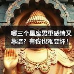 哪三个星座男重感情又靠谱?有钱也难变坏!(图3) 哪三个星座男重感情又靠谱?有钱也难变坏!(图3)