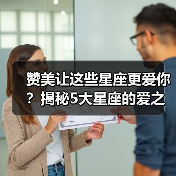 赞美让这些星座更爱你？揭秘5大星座的爱之密码（图4）