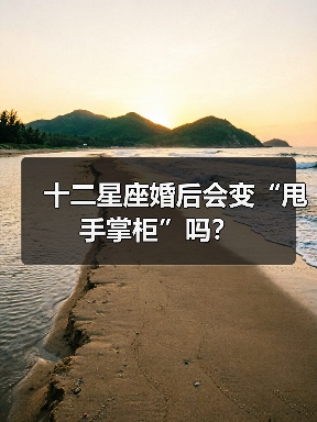 十二星座婚后会变“甩手掌柜”吗？（图4）