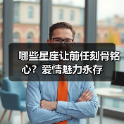 哪些星座让前任刻骨铭心？爱情魅力永存（图1）