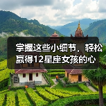 掌握这些小细节，轻松赢得12星座女孩的心（图3）