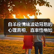 白羊座情绪波动背后的心理真相，直率性格如何引发？（图4）