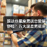 跟这些星座男谈恋爱最舒服？五大温柔男星座盘点（图4）