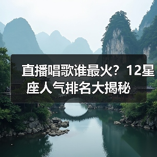 直播唱歌谁最火？12星座人气排名大揭秘（图4）