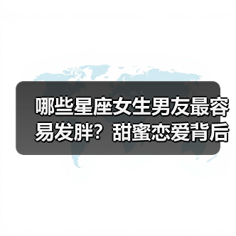 哪些星座女生男友最容易发胖？甜蜜恋爱背后的真相（图4）