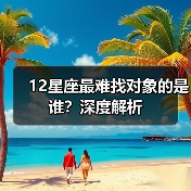 12星座最难找对象的是谁？深度解析（图3）