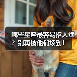 哪些星座最容易招人烦？别再被他们烦到！（图2）